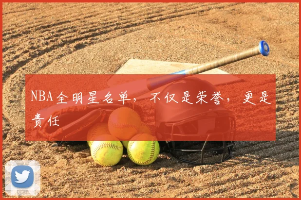 NBA全明星名单,不仅是荣誉,更是责任