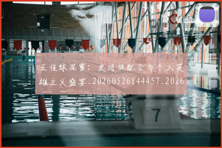 五佳球混剪：史诗级配合与个人英雄主义盛宴_20260526144457_20260608142442