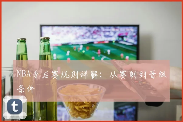 NBA季后赛规则详解：从赛制到晋级条件