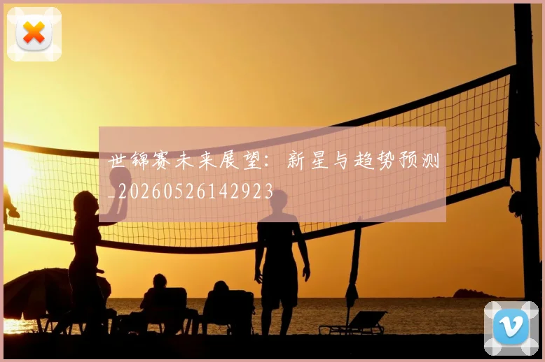 世锦赛未来展望：新星与趋势预测_20260526142923