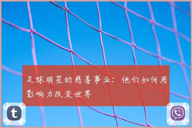 足球明星的慈善事业:他们如何用影响力改变世界