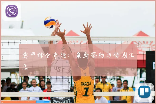 意甲转会市场:最新签约与传闻汇总