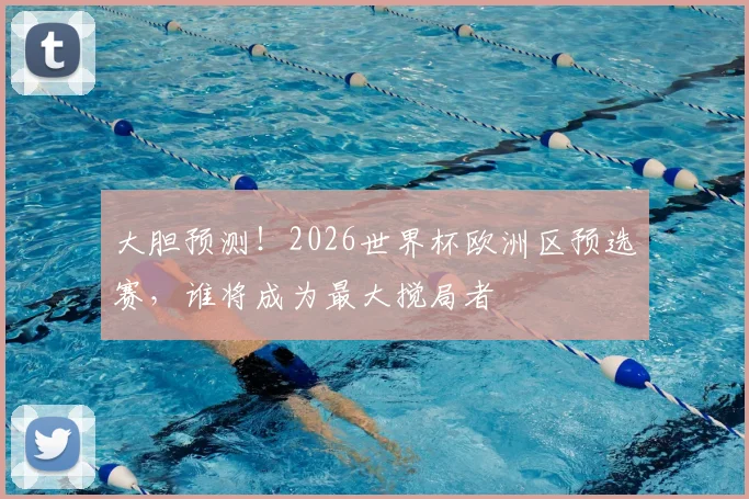 大胆预测!2026世界杯欧洲区预选赛,谁将成为最大搅局者