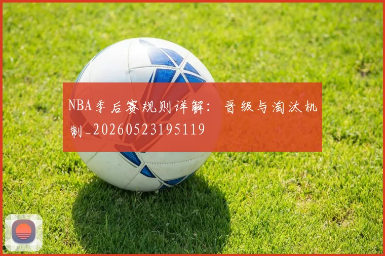 NBA季后赛规则详解：晋级与淘汰机制_20260523195119
