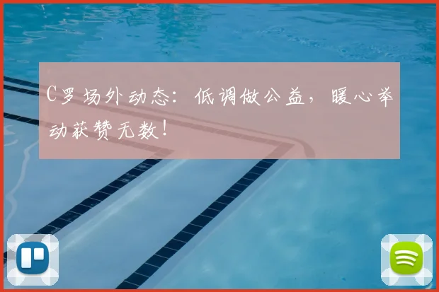 C罗场外动态:低调做公益,暖心举动获赞无数!