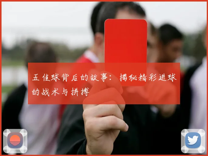 五佳球背后的故事:揭秘精彩进球的战术与拼搏