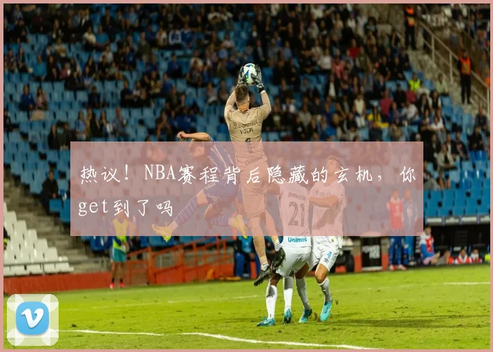 热议!NBA赛程背后隐藏的玄机,你get到了吗