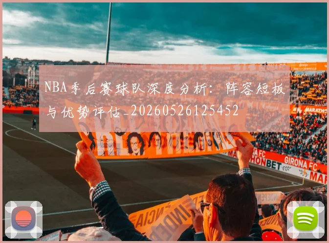 NBA季后赛球队深度分析:阵容短板与优势评估_20260526125452