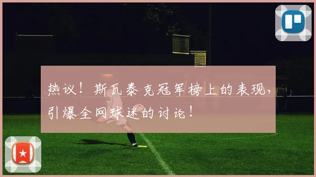 热议！斯瓦泰克冠军榜上的表现，引爆全网球迷的讨论！
