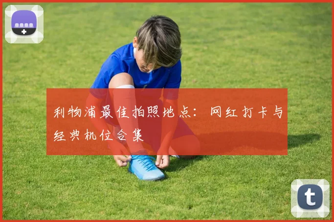 利物浦最佳拍照地点:网红打卡与经典机位合集