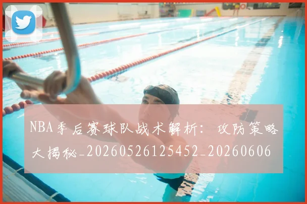 NBA季后赛球队战术解析：攻防策略大揭秘_20260526125452_20260606165736