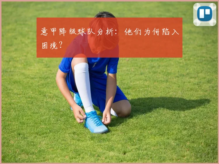 意甲降级球队分析:他们为何陷入困境?
