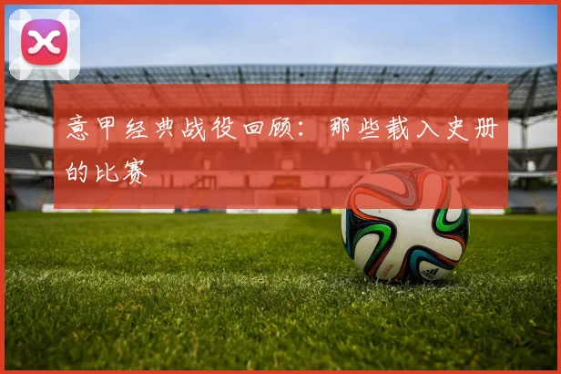 意甲经典战役回顾:那些载入史册的比赛