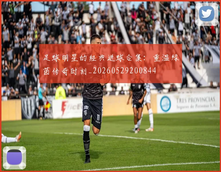 足球明星的经典进球合集:重温绿茵传奇时刻_20260529200844