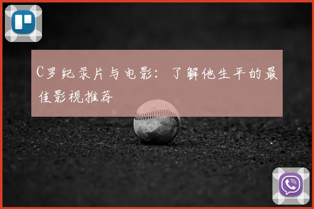 C罗纪录片与电影:了解他生平的最佳影视推荐